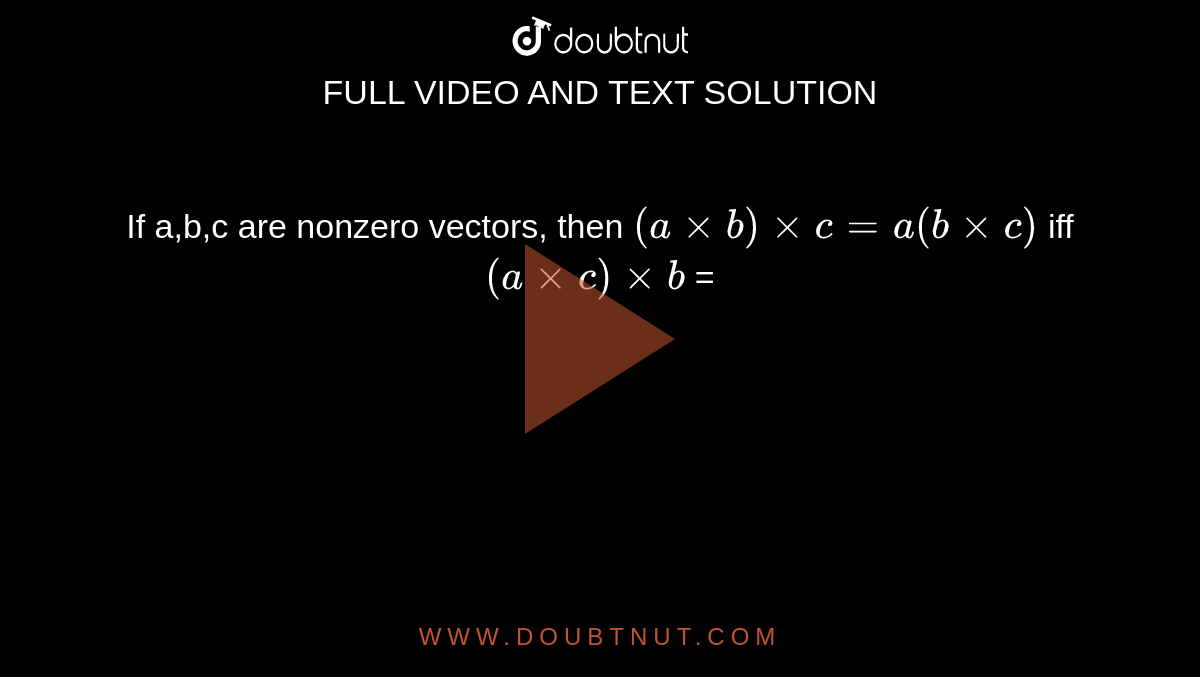 If a,b,c are nonzero vectors, then `(a xx b) xx c = a (b xx c)` iff `(a xx c) xx b` =