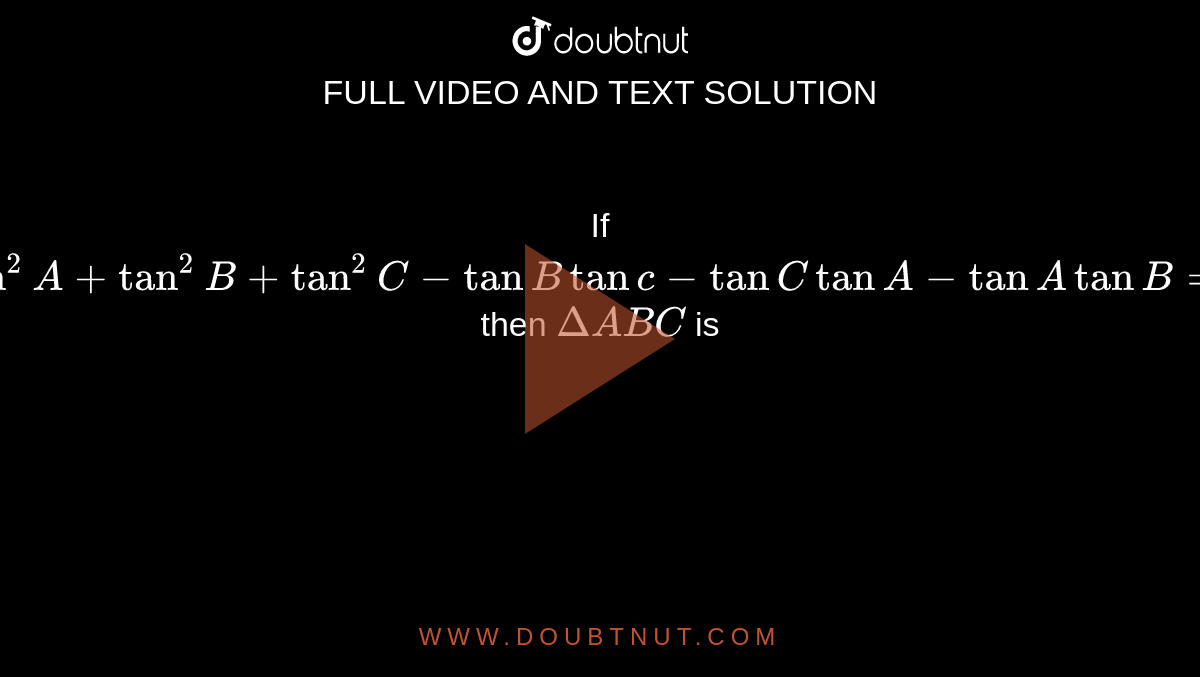 If ` tan^(2) A + tan^(2)B+tan^(2)C -tan B tan c-tan C tan A-tan A tan B=0` then `DeltaABC` is 
