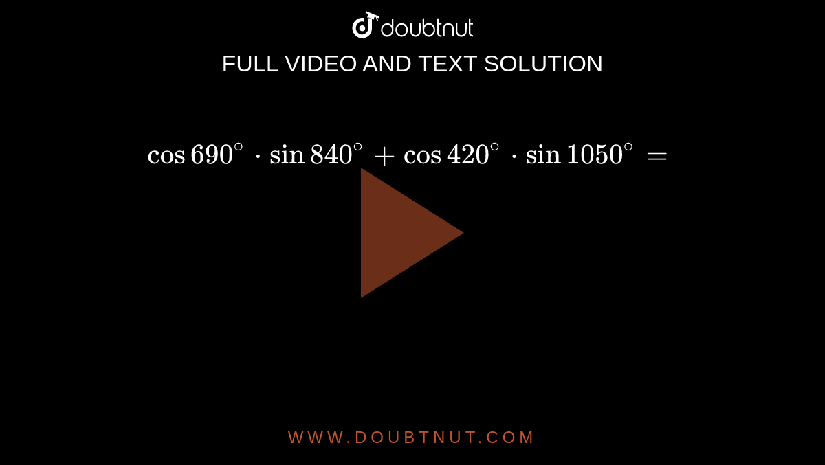 cos 690^(@) * sin 840^(@) + cos 420^(@) * sin 1050^(@)=