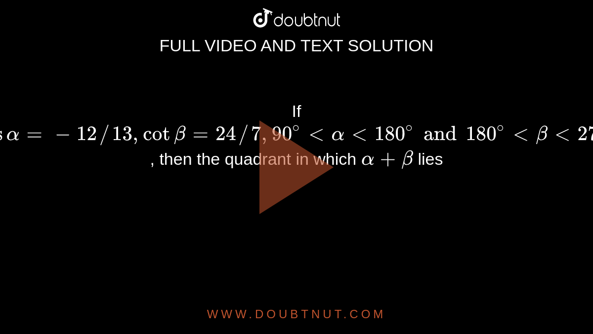 If cos alpha = 12//13 , cot beta = 24//7 , 90^() lt alpha lt 180^() and 180^() lt beta lt