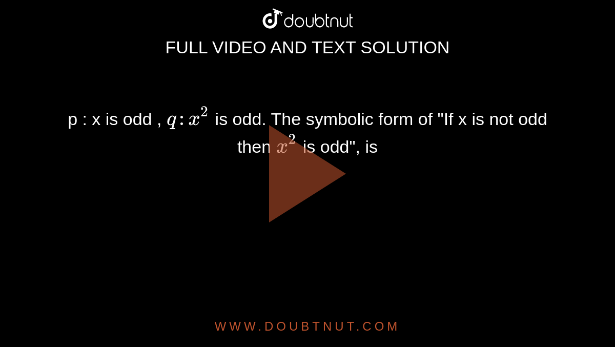 p : x is odd , `q : x^(2)` is odd. The symbolic form of "If x is not odd then `x^(2)` is odd", is 