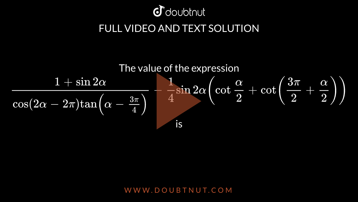 the expression (1+sin2alpha)/(cos(2alpha2pi)tan(alpha(3pi)/4))1