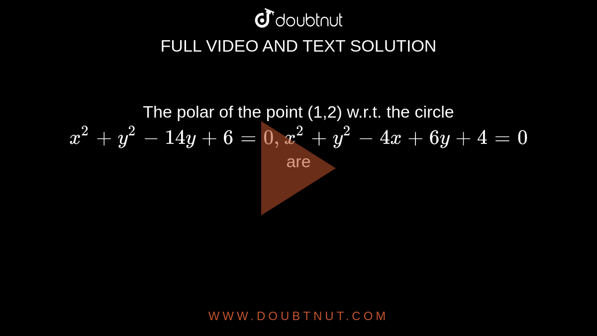 The polar of the point (1,2) w.r.t. the circle `x^(2)+y^(2)-14y+6=0, x^(2)+y^(2)-4x+6y+4=0` are 