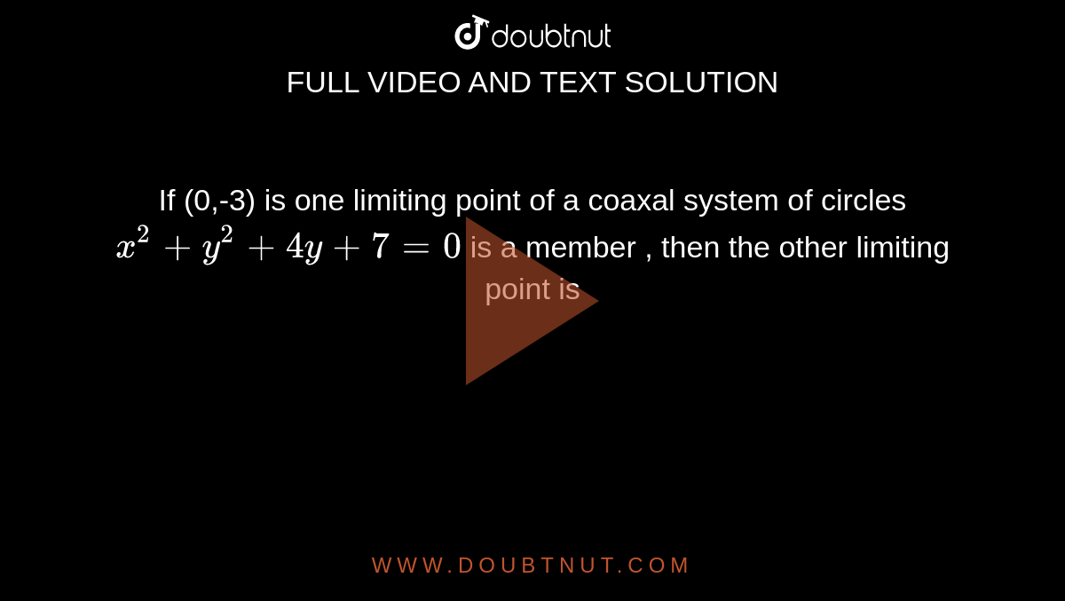 If (0,-3) is one limiting point of a coaxal system of circles ` x^(2) + y^(2) + 4y + 7 = 0 ` is a member , then the other limiting point is 