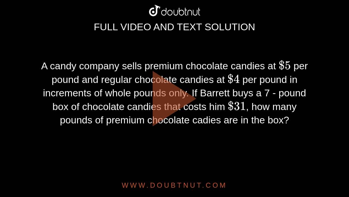 A candy company sells premium chocolate candies at `$5` per pound and regular chocolate candies at `$4` per pound in increments of whole pounds only. If Barrett buys a 7 - pound box of chocolate candies that costs him `$31`, how many pounds of premium chocolate cadies are in the box?