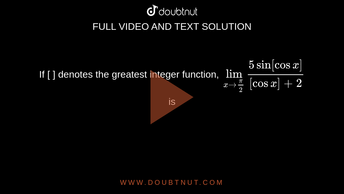 If [ ]  denotes the greatest integer function,  `lim_(x to(pi)/2)(5 sin [cos x])/([cos x]+2)` is 