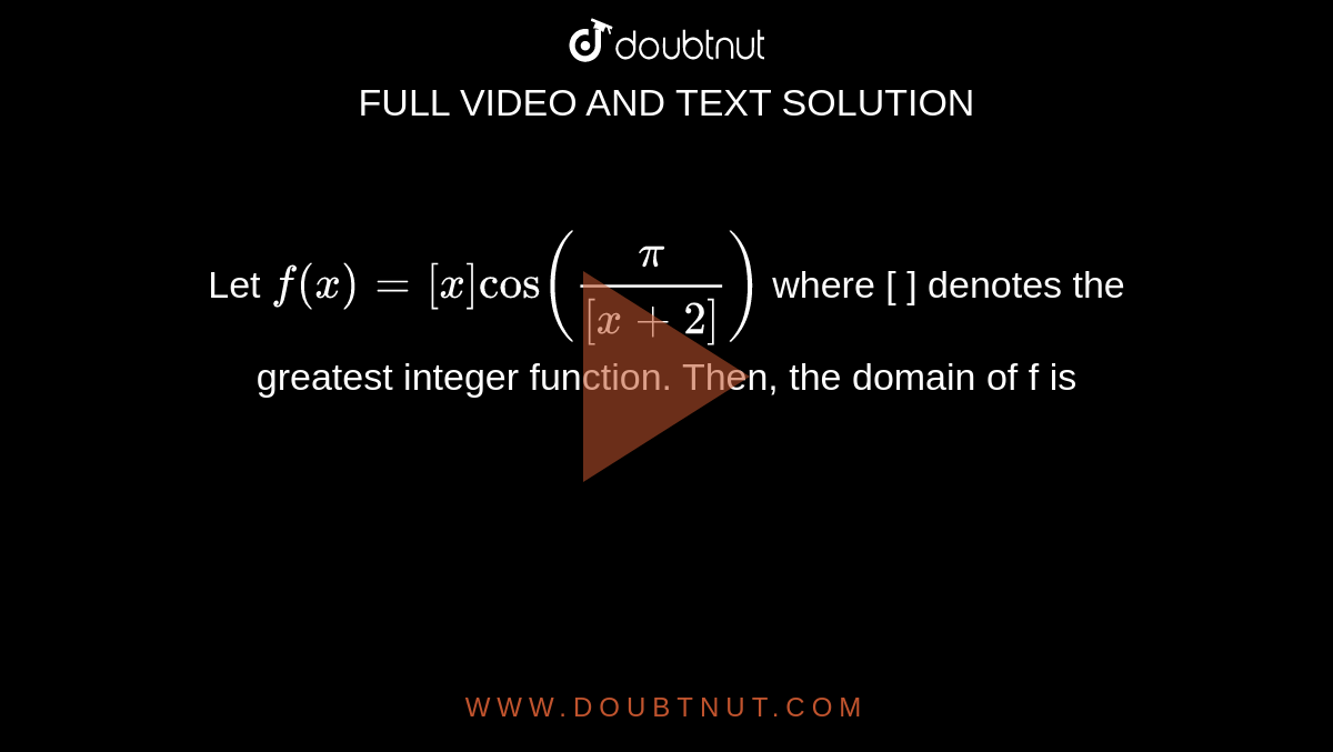 Let `f(x)=[x]cos ((pi)/([x+2]))` where [ ] denotes the greatest integer function. Then, the domain of f is 