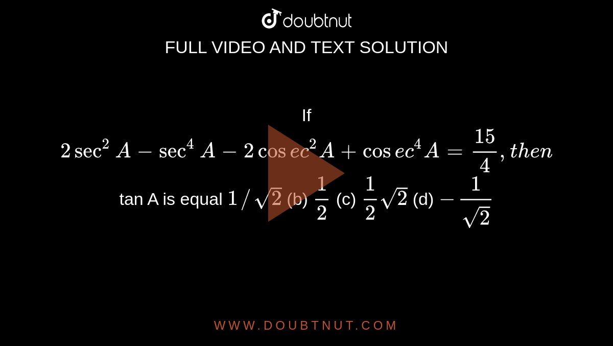 If `2sec^2A-sec^4A-2cos e c^2A+cos e c^4A=(15)/4,t h e n`
tan A is equal
`1//sqrt(2)`
(b) `1/2`
 (c) `1/2sqrt(2)`
 (d) `-1/(sqrt(2))`