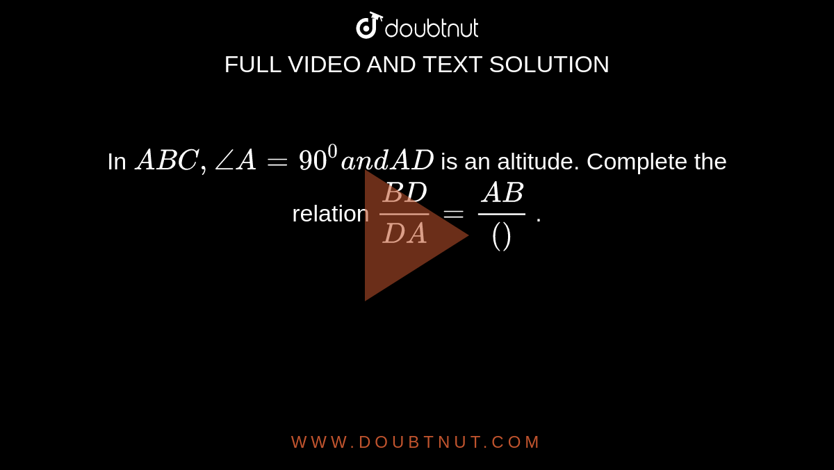 In ` A B C ,/_A=90^0a n dA D`
is an altitude. Complete the relation `(B D)/(D A)=(A B)/(())`
.