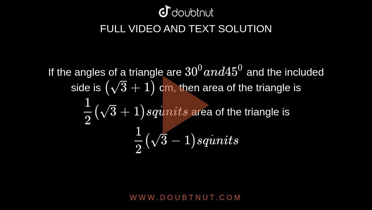 If the angles of a triangle are `30^0a n d45^0`
and the included side is `(sqrt(3)+1)`
cm, then
area of the triangle is `1/2(sqrt(3)+1)s qdotu n i t s`

area of the triangle is `1/2(sqrt(3)-1)s qdotu n i t s`

