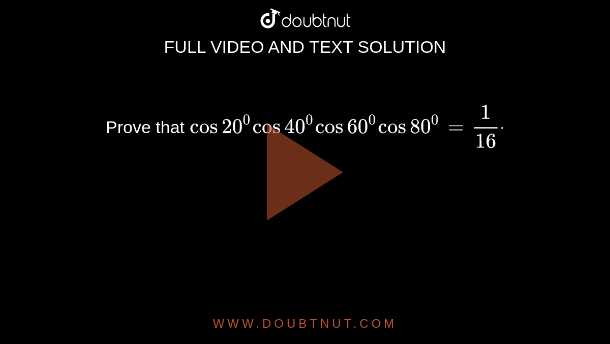 Prove that
`cos20^0cos40^0cos60^0cos80^0=1/(16)dot`