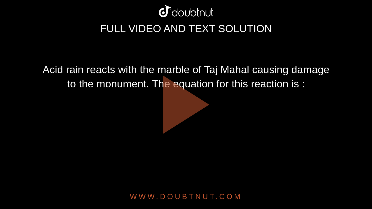 Acid rain reacts with the marble of Taj Mahal causing damage to the mo