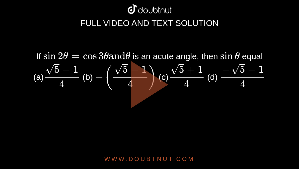    If `sin2theta=cos3theta"and"theta`
is an acute angle, then `sintheta`
equal
(a)`(sqrt(5)-1)/4`
 (b) `-((sqrt(5)-1)/4)`

(c)`(sqrt(5)+1)/4`
 (d) `(-sqrt(5)-1)/4`
