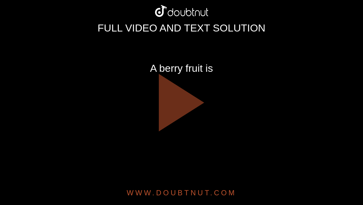 A berry fruit is 