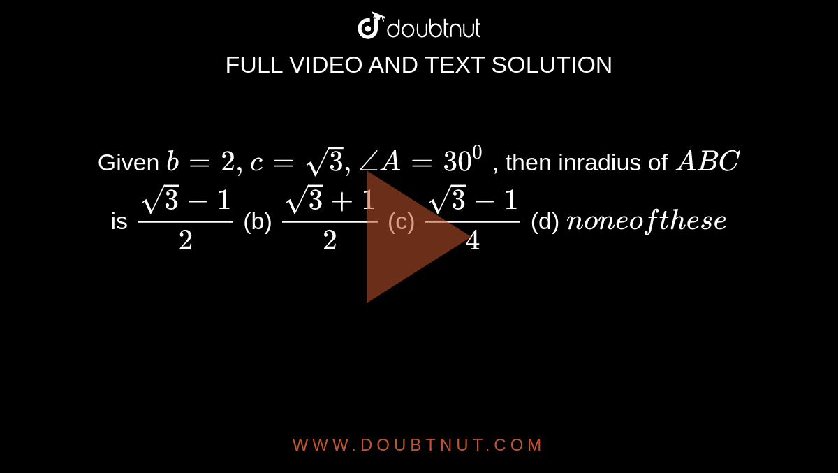 Given `b=2,c=sqrt(3),/_A=30^0`
, then inradius of ` A B C`
is
`(sqrt(3)-1)/2`
 (b) `(sqrt(3)+1)/2`
 (c) `(sqrt(3)-1)/4`
 (d) `non eoft h e s e`