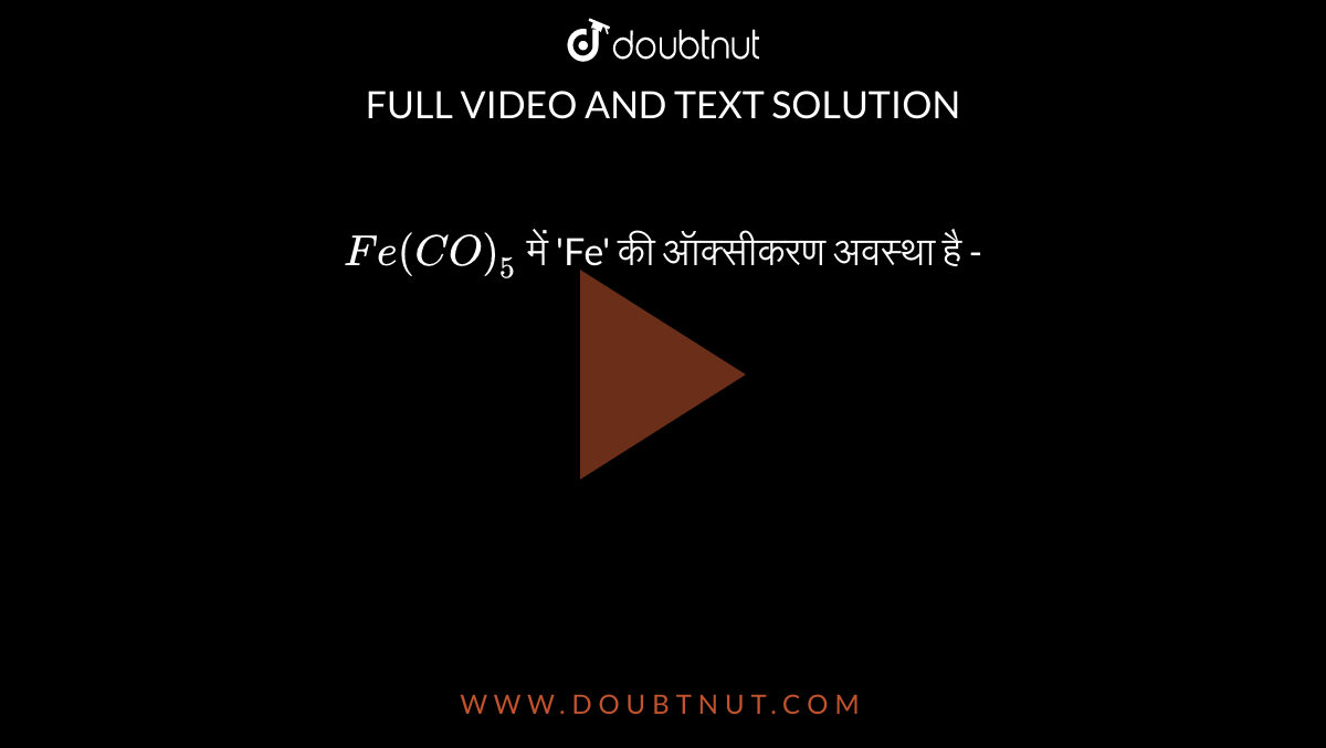 `Fe(CO)_(5)` में 'Fe' की ऑक्सीकरण अवस्था है -