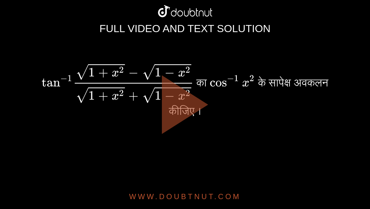  `"tan"^(-1) (sqrt(1+x^(2))-sqrt(1-x^(2)))/(sqrt(1+x^(2)) + sqrt(1-x^(2)))`  का  `cos^(-1) x^(2)`  के सापेक्ष अवकलन कीजिए ।