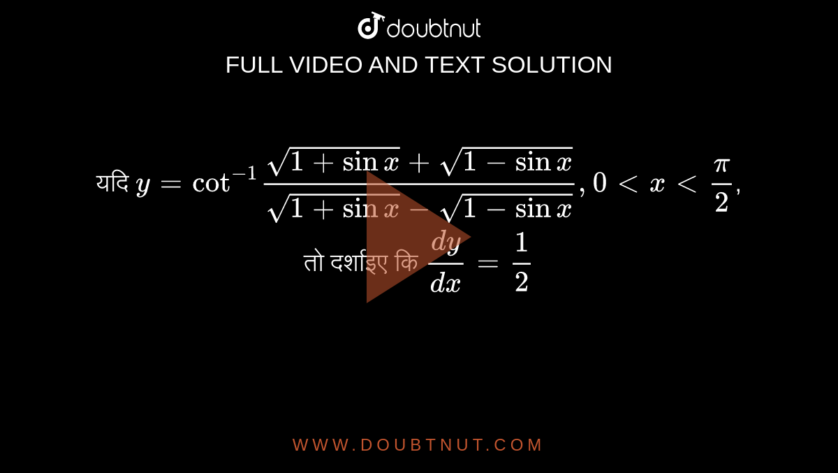 यदि `y = "cot"^(-1) (sqrt(1+sin x) + sqrt(1-sin x))/(sqrt(1+sin x)-sqrt(1-sin x)), 0 lt x lt (pi)/(2)`, तो दर्शाइए कि `(dy)/(dx) = (1)/(2)` 