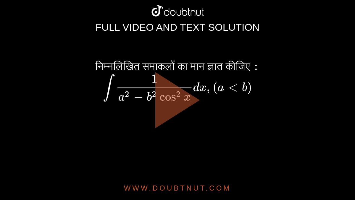 निम्नलिखित समाकलों का मान ज्ञात कीजिए  `:` <br> `int(1)/(a^(2)-b^(2)cos^(2)x)dx,(a lt b ) ` 