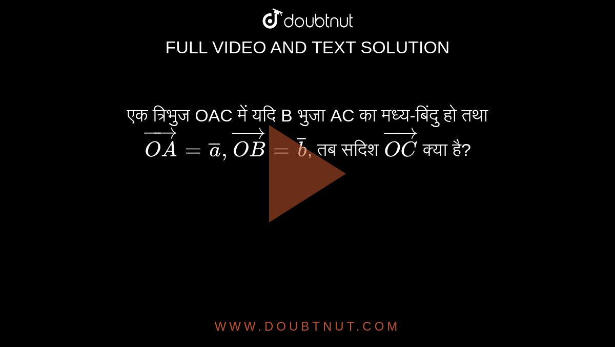 एक त्रिभुज OAC में यदि B भुजा AC का मध्य-बिंदु हो तथा  `vec(OA)=bara,vec(OB)=barb` , तब सदिश  `vec(OC)`  क्या है?