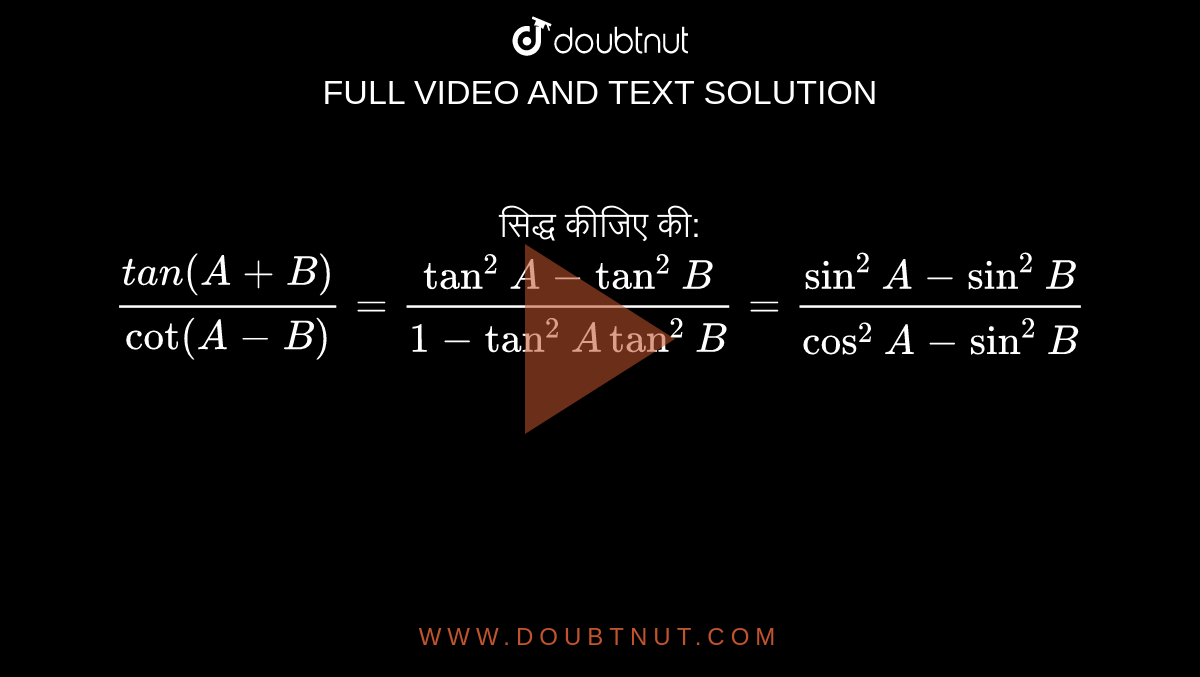 सिद्ध कीजिए की: <br> ` (t an (A+B) )/( cot (A-B) ) =( tan ^(2)A -tan ^(2)B) /( 1- tan ^(2) A tan ^(2) B) = ( sin ^(2) A -sin ^(2) B)/( cos ^(2) A - sin ^(2) B) ` 