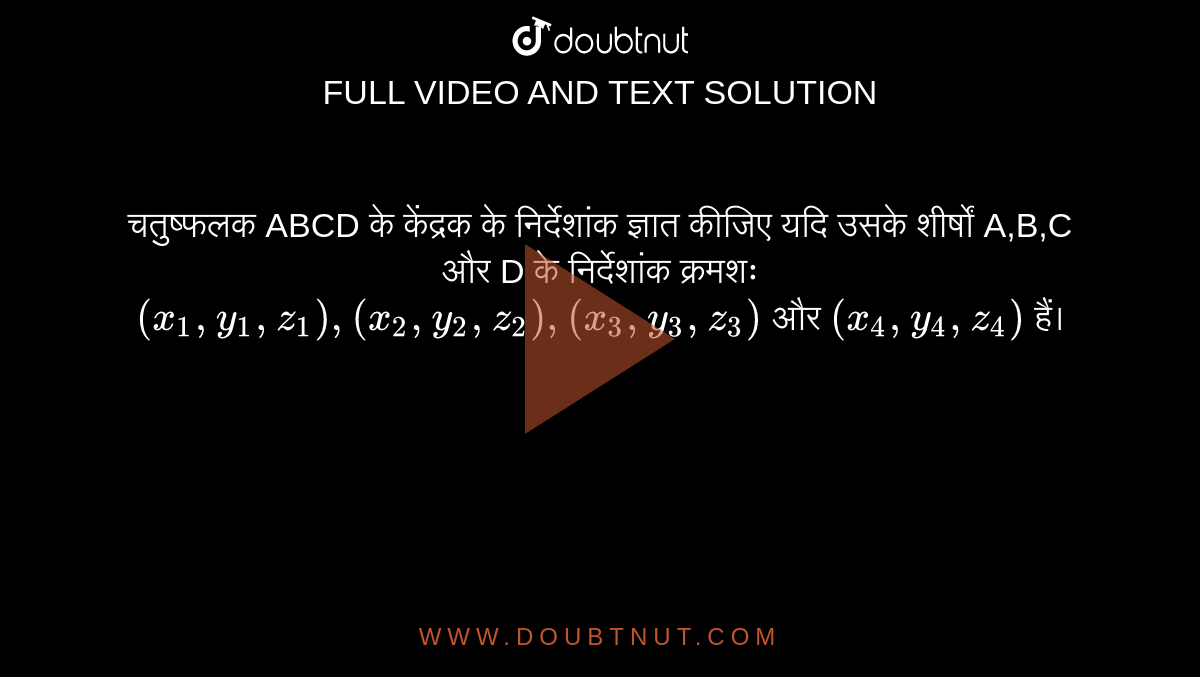 चतुष्फलक ABCD के केंद्रक के निर्देशांक ज्ञात कीजिए यदि उसके शीर्षों A,B,C और D के निर्देशांक क्रमशः `(x_(1),y_(1),z_(1)),(x_(2),y_(2),z_(2)),(x_(3),y_(3),z_(3))` और `(x_(4),y_(4),z_(4))` हैं।