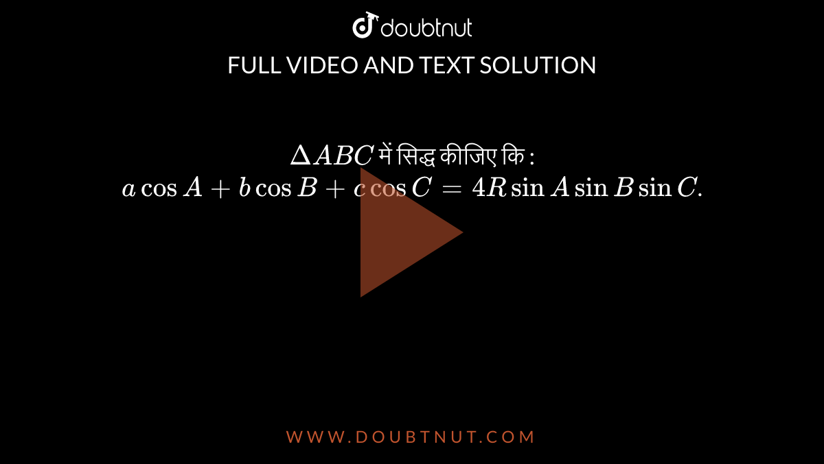 `Delta ABC` में सिद्ध कीजिए कि : `a cos A + b cos B + c cos C = 4R sin A sin B sin C`. 