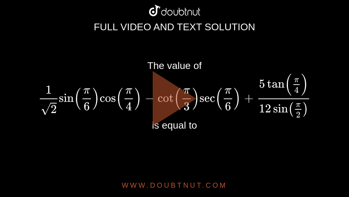 का मूल्य `(1)/(sqrt(2))sin((pi)/(6))cos((pi)/(4))-cot((pi)/(3))sec((pi)/(6))+(5tan((pi)/(4)))/(12sin((pi)/(2)))` के बराबर है