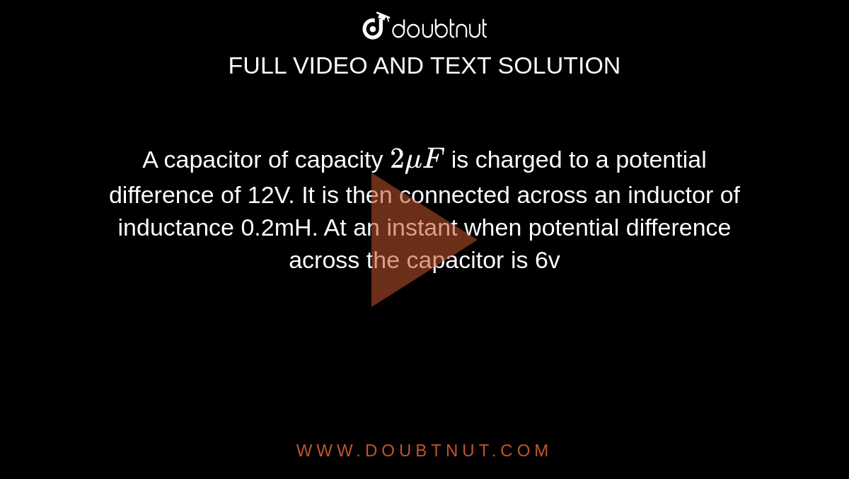 A capacitor of capacity `2muF` is charged to a potential difference of 12V. It is then connected across an inductor of inductance 0.2mH. At an instant when potential difference across the capacitor is 6v