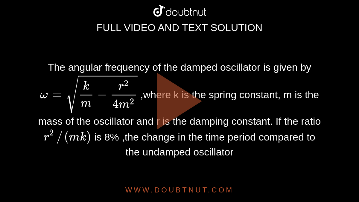 The angular frequency of the damped oscillator is given by omega=sqrt