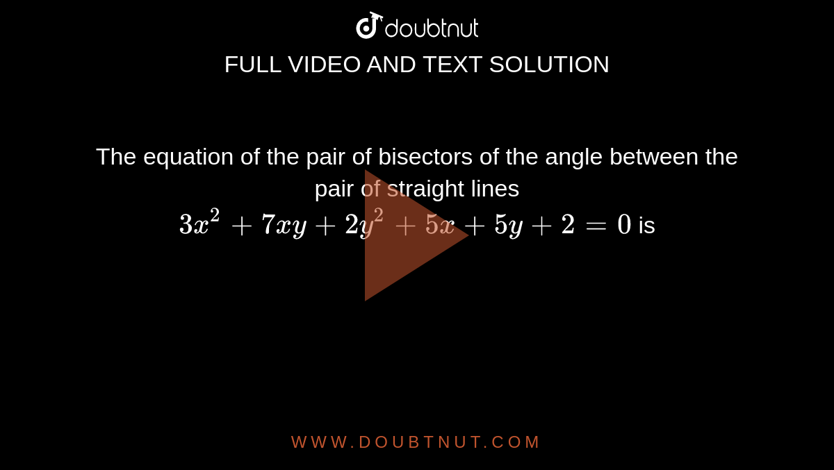The equation of the pair of bisectors of the angle between the pair of straight lines `3x^2 + 7 xy + 2y^2 + 5x + 5y + 2 =0 `  is 