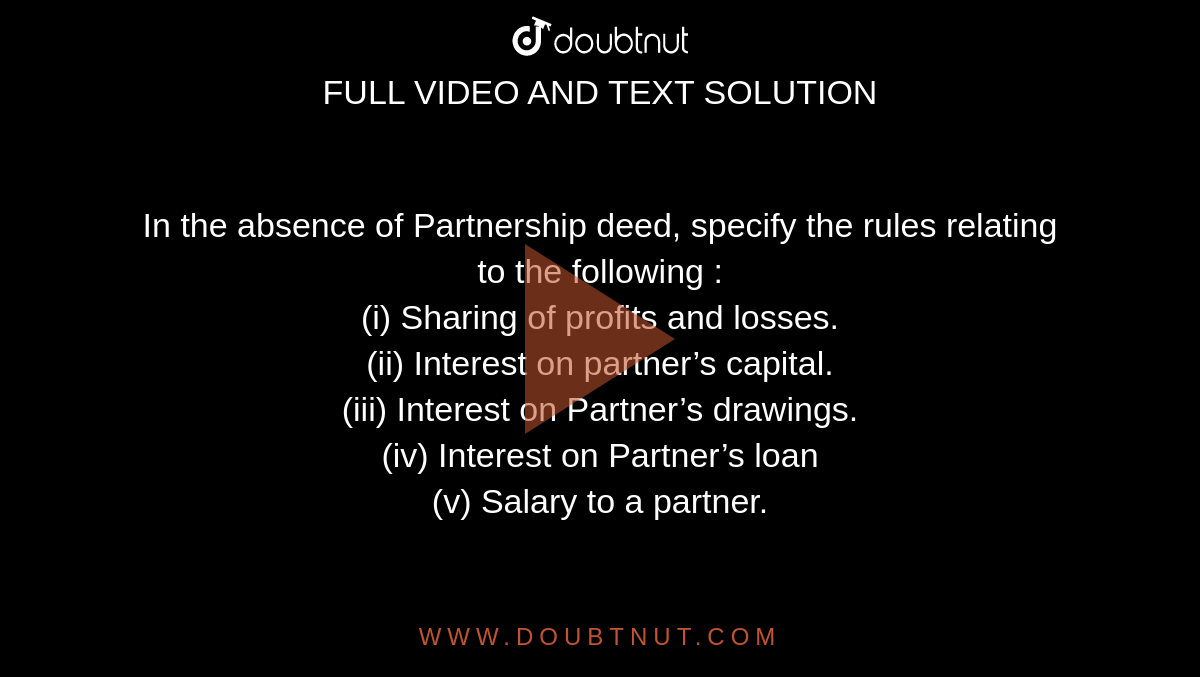 In The Absence Of Partnership Deed Specify The Rules Relating To The Following I Sharing Of Profits And Losses Ii Interest On Partner S Capital Iii Interest On Partner S Drawings Iv Interest