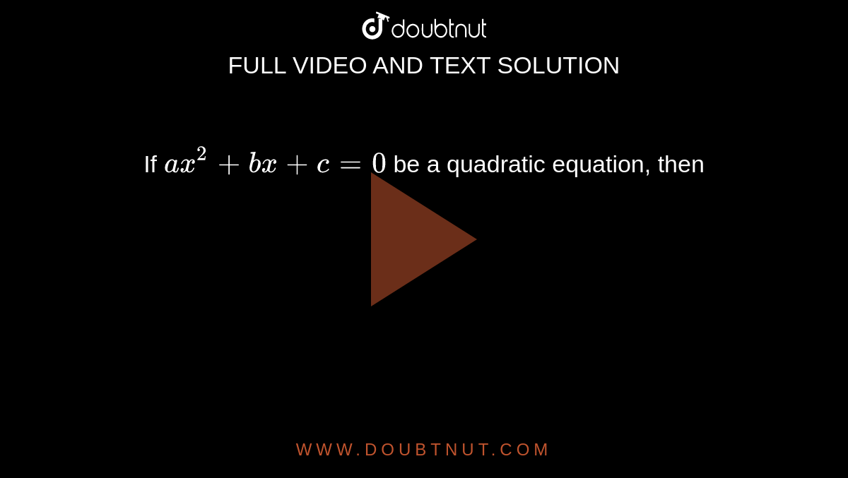 If `ax^(2)+bx+c=0` be a quadratic equation, then 