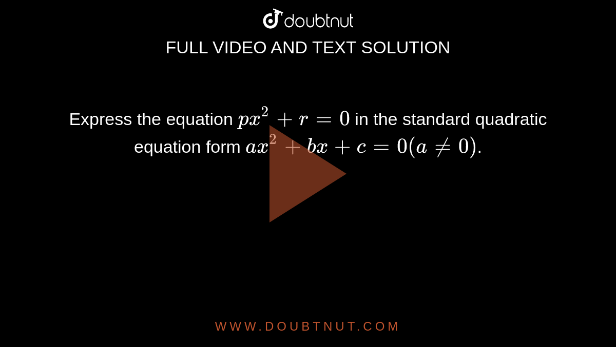 Express the equation `px^(2)+r=0`  in the standard quadratic equation form `ax^(2)+bx+c=0(ane0)`.