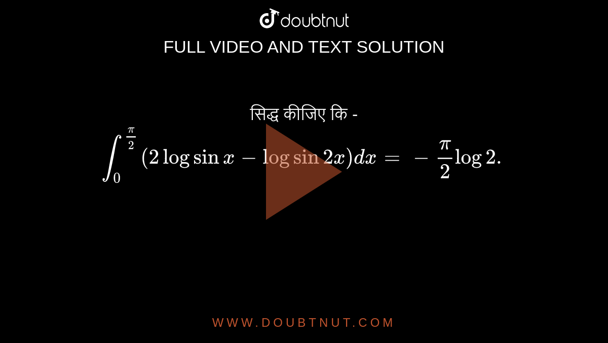 सिद्ध कीजिए कि - <br> `int_(0)^((pi)/(2))(2logsinx-logsin2x)dx=-(pi)/(2)log2.`