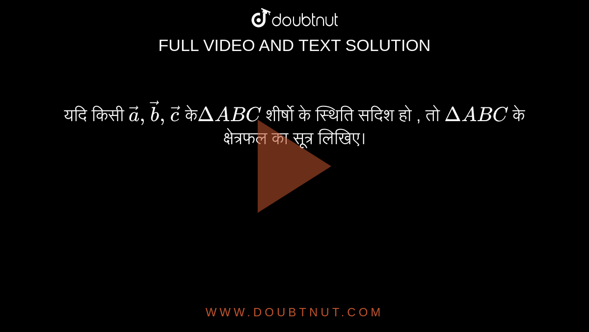 यदि किसी  `vec(a),vec(b),vec(c )`  के `Delta ABC`   शीर्षो के स्थिति सदिश  हो , तो  `Delta ABC`  के क्षेत्रफल का सूत्र लिखिए। 