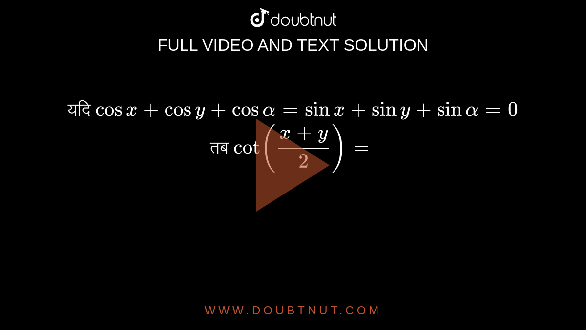 यदि cosx+cosy+cosalpha=sinx+siny+sinalpha=0 तब cot((x+y)/(2))=