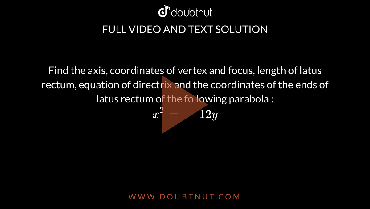 Find  the axis, coordinates of vertex and focus, length of latus rectum, equation of directrix and the coordinates of the ends of latus rectum of the following parabola :  <br>  `x^(2) = - 12 y ` 