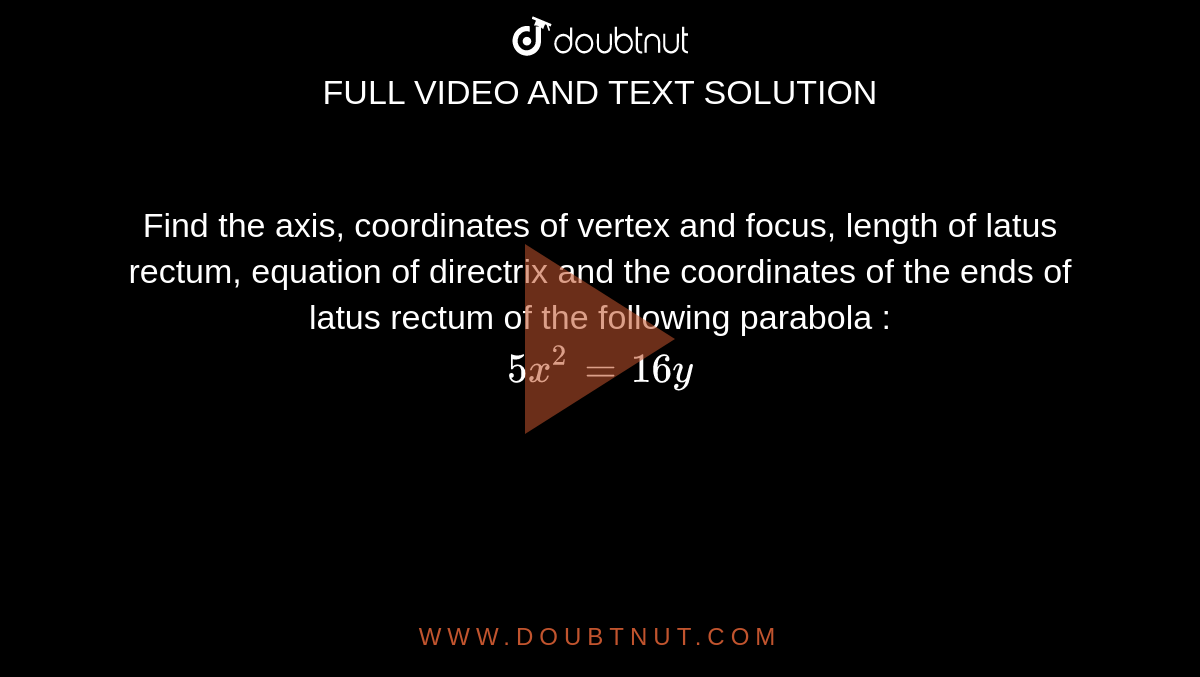 Find  the axis, coordinates of vertex and focus, length of latus rectum, equation of directrix and the coordinates of the ends of latus rectum of the following parabola :  <br>  `5x^(2) = 16 y ` 