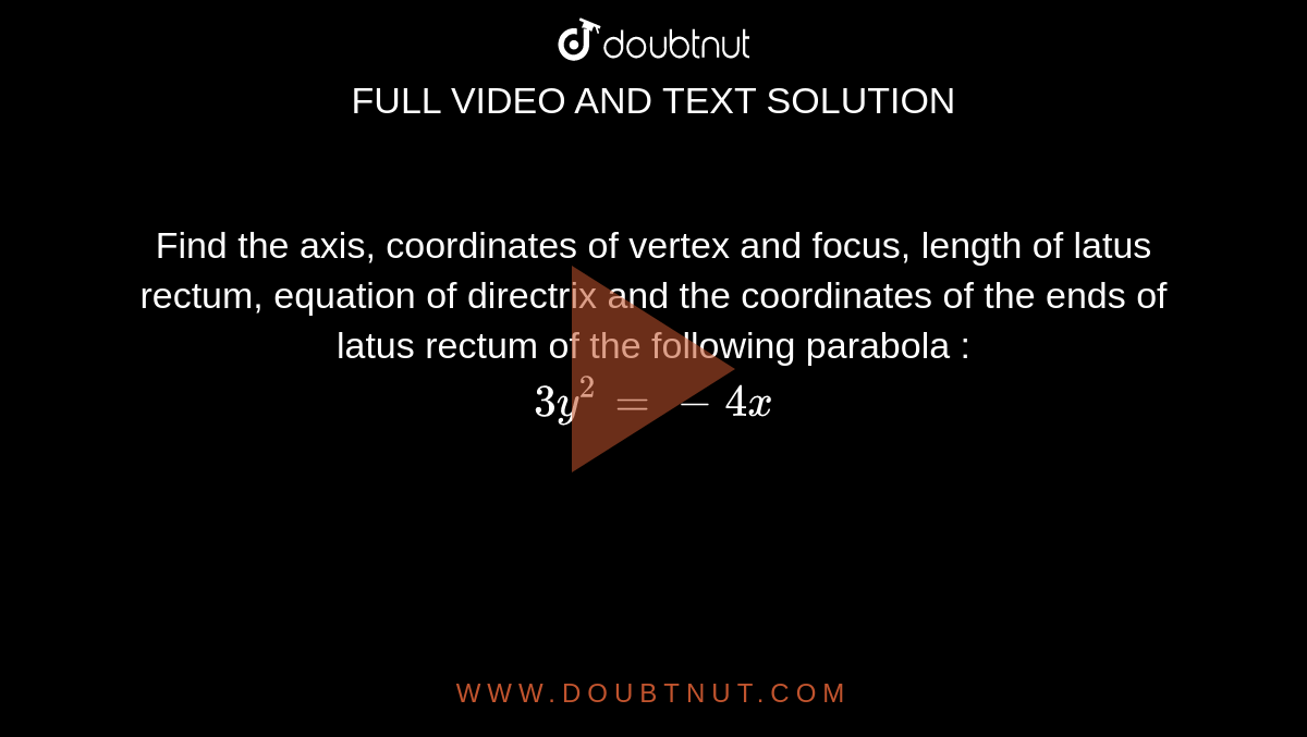 Find  the axis, coordinates of vertex and focus, length of latus rectum, equation of directrix and the coordinates of the ends of latus rectum  of the following parabola :  <br>  `3y ^(2) = - 4 x ` 