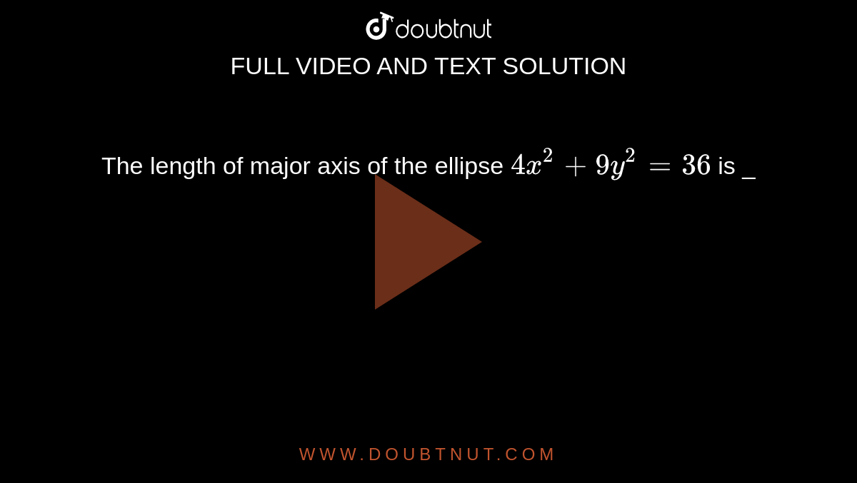 The   length of major axis of the ellipse  `4x^(2) + 9y^(2) = 36 `  is  _ 