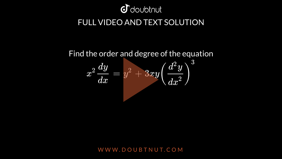 Find the order and degree of the equation <br>`x^(2)(dy)/(dx) = y^(2) + 3xy((d^2y)/(dx^2))^3 ` 