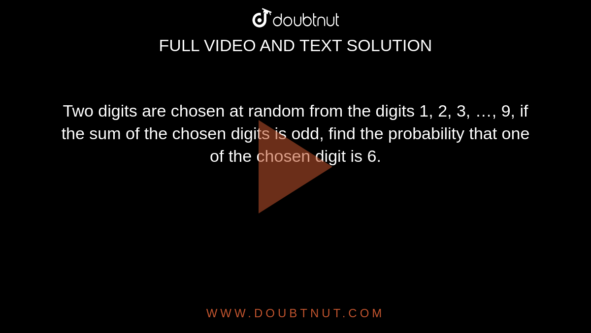 Two digits are chosen at random from the digits 1, 2, 3, …, 9, if the sum of the chosen digits is odd, find the probability that one of the chosen digit is 6. 
