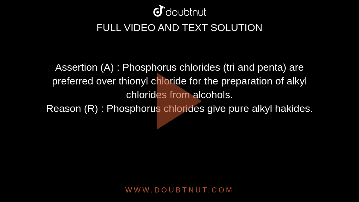 Assertion (A) : Phosphorus chlorides (tri and penta) are preferred over thionyl chloride for the preparation of alkyl chlorides from alcohols. <br> Reason (R) : Phosphorus chlorides give pure alkyl hakides.
