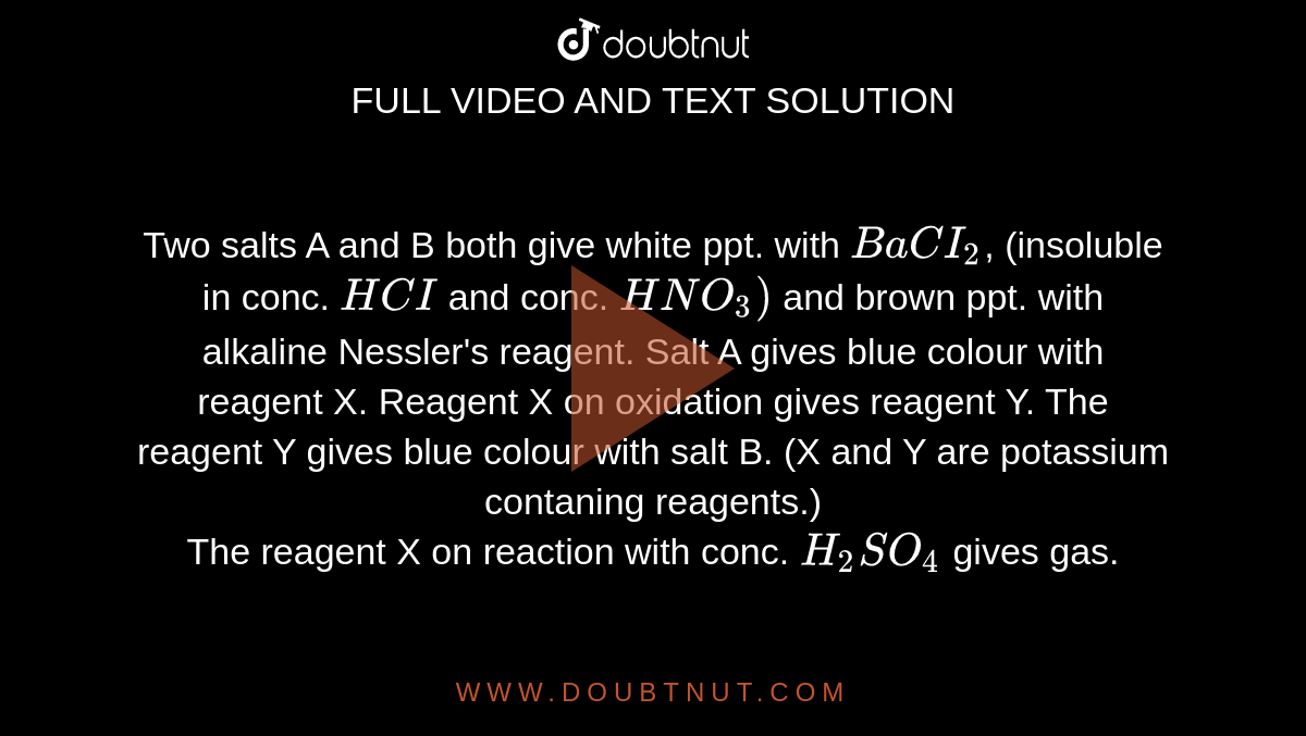 Two Salts A And B Both Give White Ppt. With BaCI(2), (insoluble In Conc ...