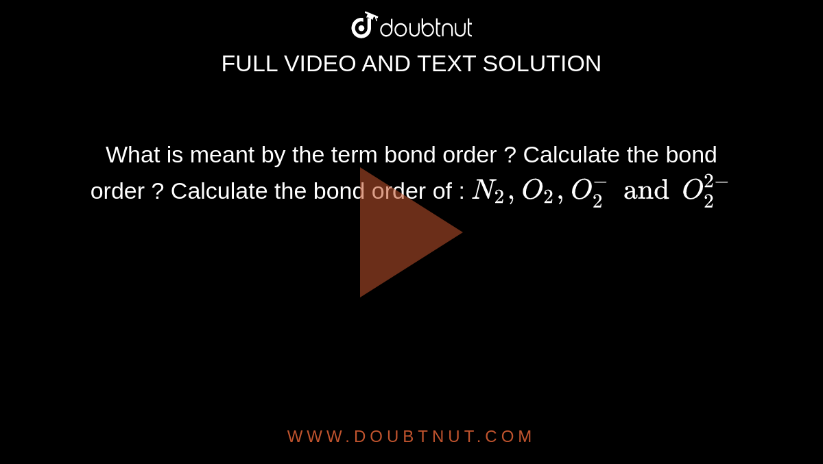 What is meant by the term bond order ? Calculate the bond order ? Calculate the bond order of : `N_(2),O_(2),O_(2)^(-)and O_(2)^(2-)`
