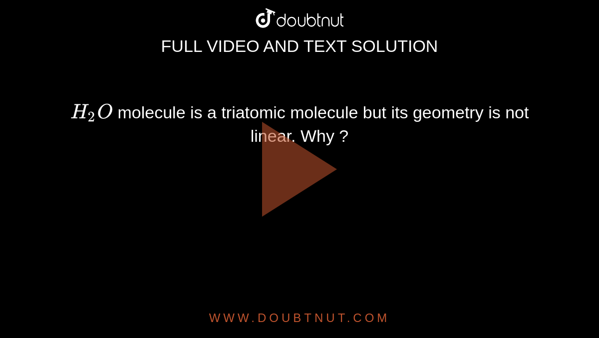`H_(2)O` molecule is a triatomic molecule but its geometry is not linear. Why ?
