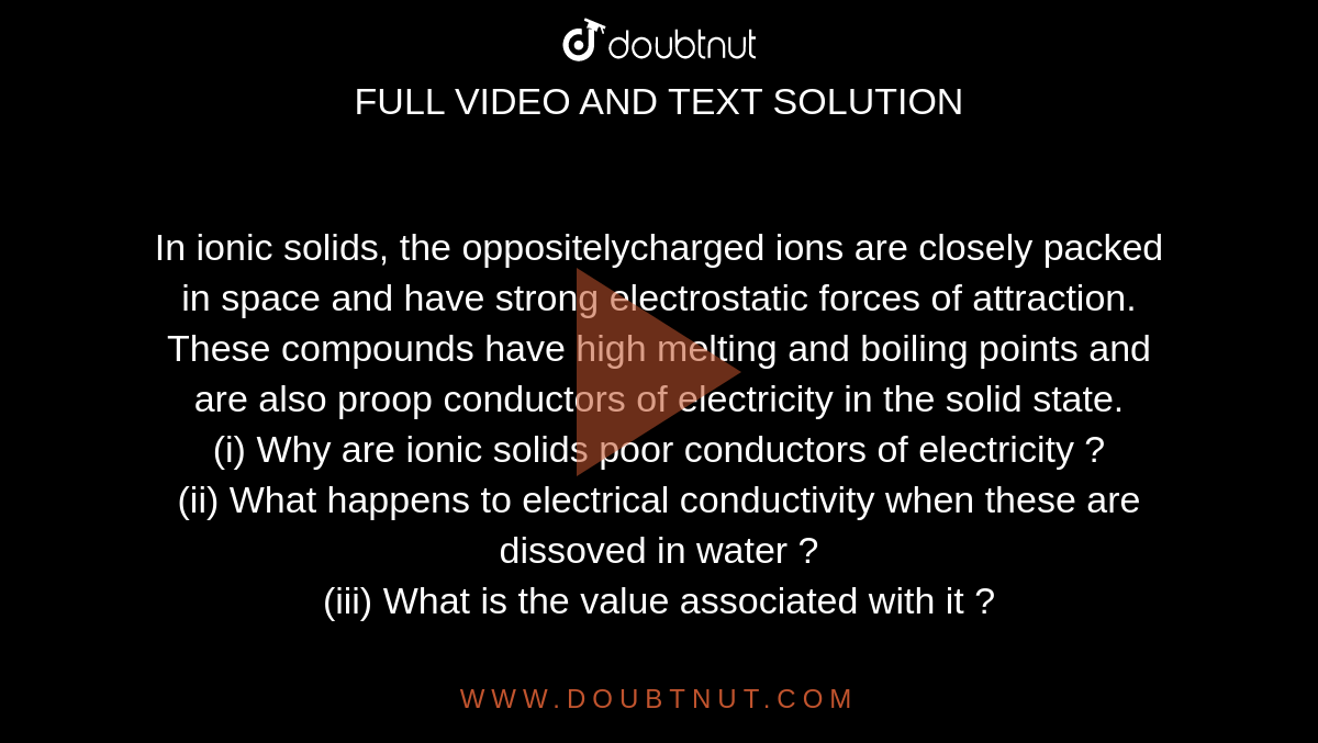 In ionic solids, the oppositelycharged ions are closely packed in space
