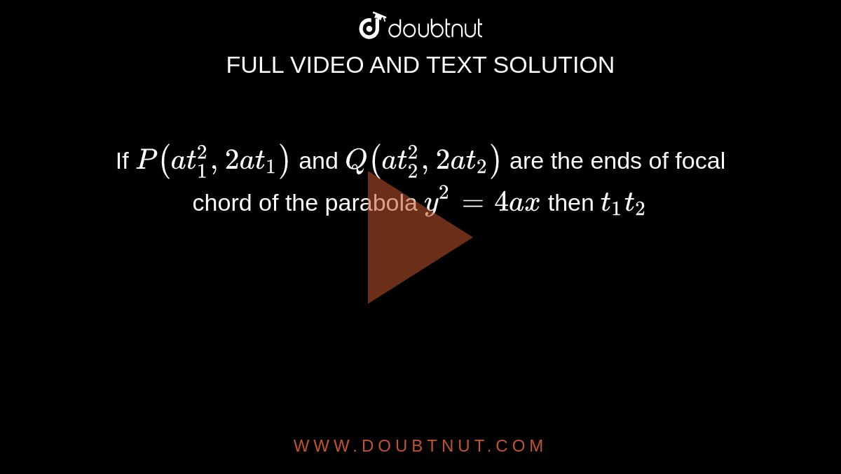 If `P(at_(1)^(2),2at_(1))` and `Q(at_(2)^(2),2at_(2))` are the ends of focal chord of the parabola `y^(2)=4ax` then `t_(1)t_(2)`