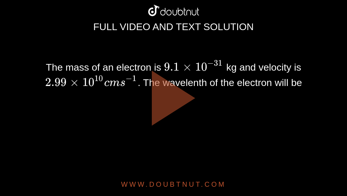 The mass of an electron is `9.1xx10^(-31)` kg and velocity is `2.99xx10^(10) cm s^(-1)`. The wavelenth of the electron will be 